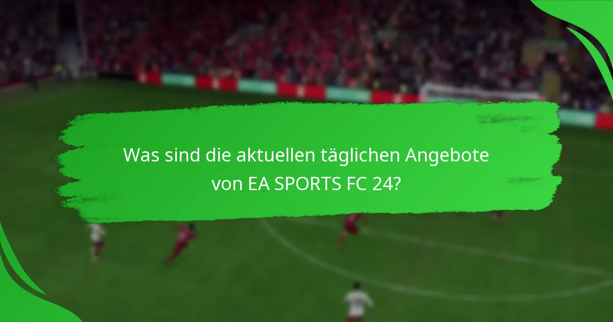 Welche Inhalte sind in den täglichen Angeboten von EA SPORTS FC 24 enthalten?