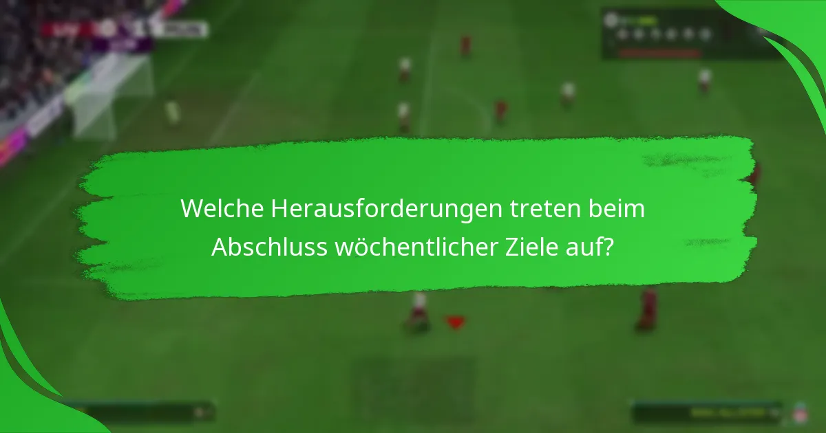 Welche Herausforderungen treten beim Abschluss wöchentlicher Ziele auf?